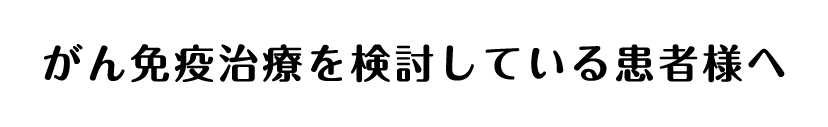 がん免疫治療を検討している患者様へ